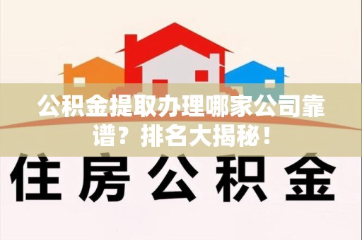 谯城公积金提取办理哪家公司靠谱？排名大揭秘！