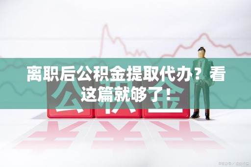 谯城离职后公积金提取代办？看这篇就够了！