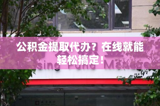 谯城公积金提取代办？在线就能轻松搞定！