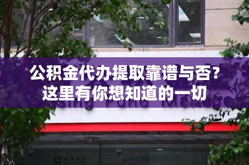 谯城公积金代办提取靠谱与否?这里有你想知道的一切 谯城公积金代办提取靠谱与否?这里有你想知道的一切