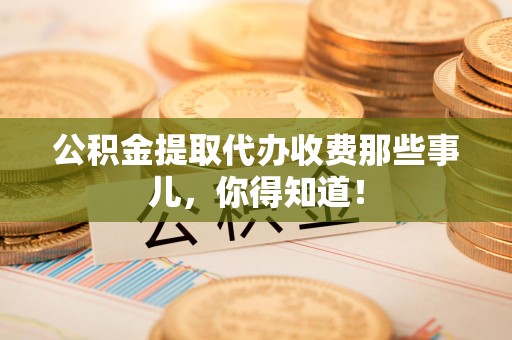 谯城公积金提取代办收费那些事儿,你得知道! 谯城公积金提取代办收费那些事儿,你得知道!