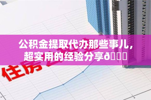 谯城公积金提取代办那些事儿，超实用的经验分享😎