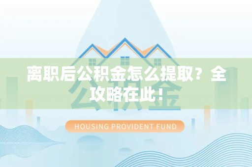 谯城离职后公积金怎么提取？全攻略在此！