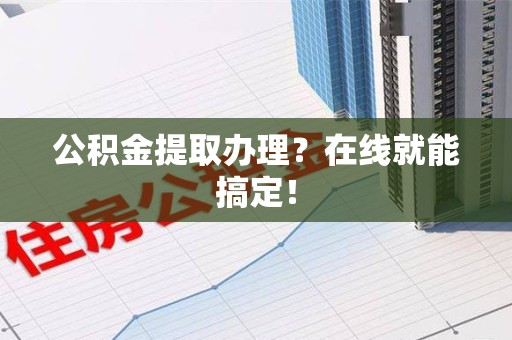谯城公积金提取办理？在线就能搞定！