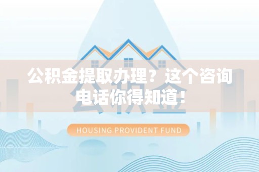谯城公积金提取办理？这个咨询电话你得知道！