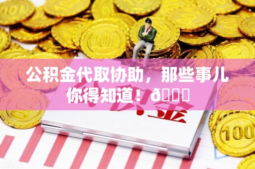谯城公积金代取协助，那些事儿你得知道！😎