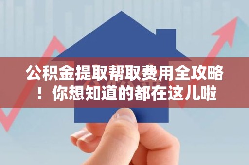 谯城公积金提取帮取费用全攻略!你想知道的都在这儿啦 谯城公积金提取帮取费用全攻略!你想知道的都在这儿啦