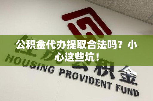 谯城公积金代办提取合法吗?小心这些坑! 谯城公积金代办提取合法吗?小心这些坑!