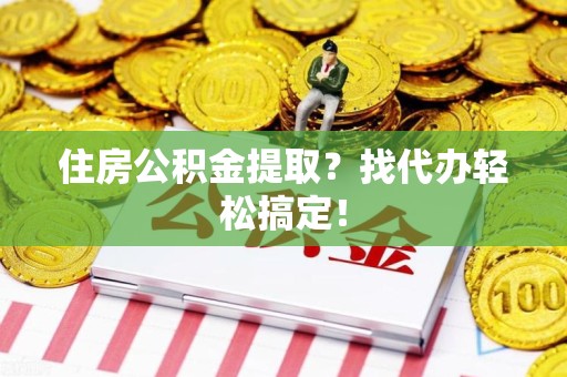 谯城住房公积金提取？找代办轻松搞定！
