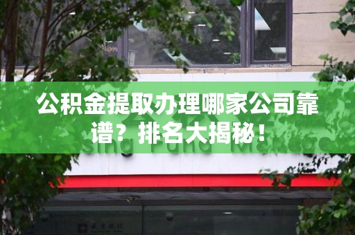 谯城公积金提取办理哪家公司靠谱?排名大揭秘! 谯城公积金提取办理哪家公司靠谱?排名大揭秘!