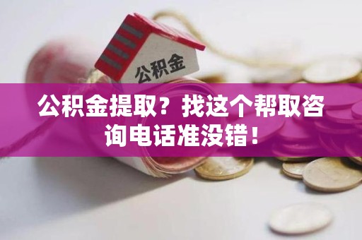 谯城公积金提取？找这个帮取咨询电话准没错！