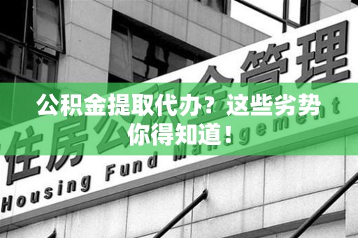 谯城公积金提取代办？这些劣势你得知道！