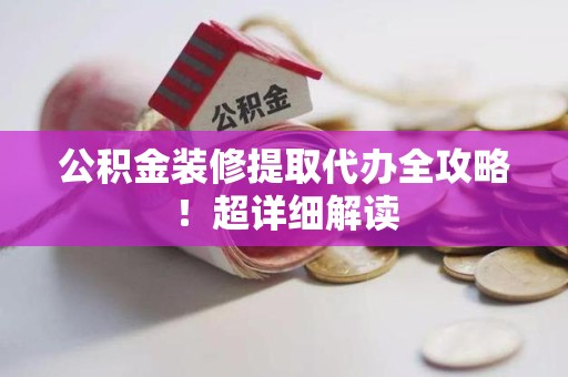 谯城公积金装修提取代办全攻略！超详细解读
