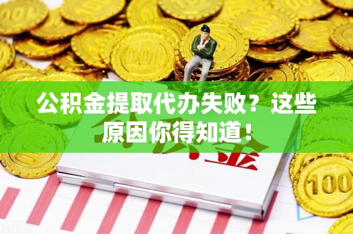 谯城公积金提取代办失败?这些原因你得知道! 谯城公积金提取代办失败?这些原因你得知道!