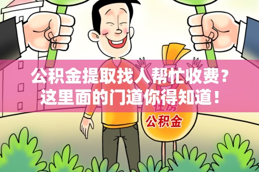 谯城公积金提取找人帮忙收费？这里面的门道你得知道！
