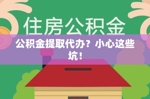 谯城公积金提取代办?小心这些坑! 谯城公积金提取代办?小心这些坑!