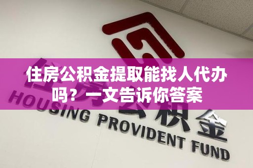 谯城住房公积金提取能找人代办吗？一文告诉你答案