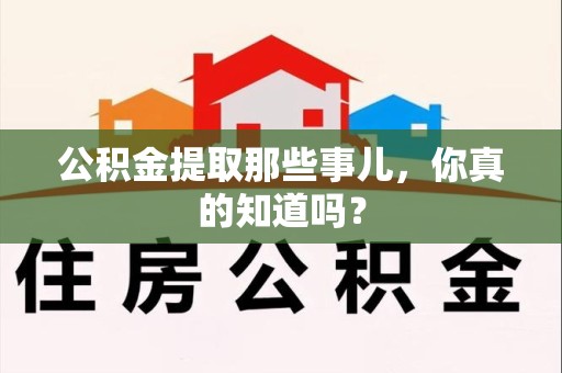 谯城公积金提取那些事儿，你真的知道吗？