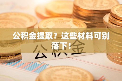 谯城公积金提取？这些材料可别落下！