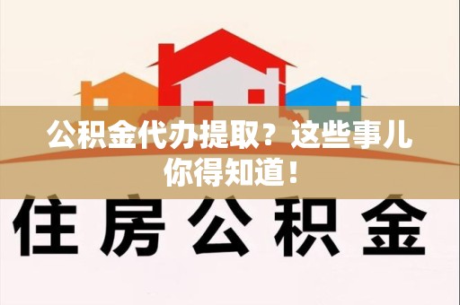 谯城公积金代办提取？这些事儿你得知道！