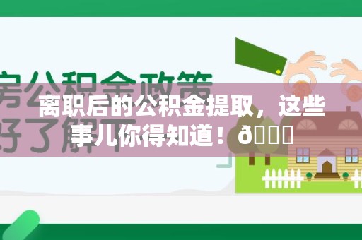 谯城离职后的公积金提取,这些事儿你得知道!😎 谯城离职后的公积金提取,这些事儿你得知道!😎