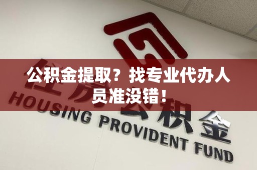 谯城公积金提取？找专业代办人员准没错！