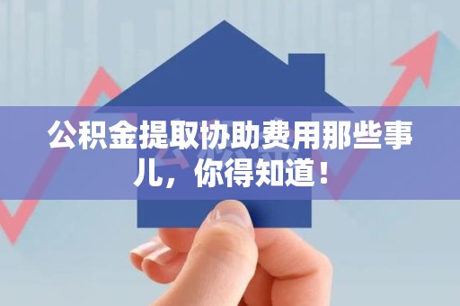 谯城公积金提取协助费用那些事儿，你得知道！