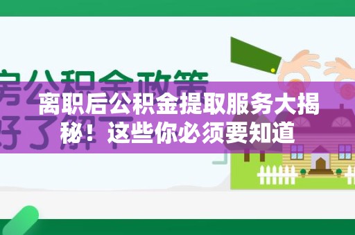 谯城离职后公积金提取服务大揭秘！这些你必须要知道