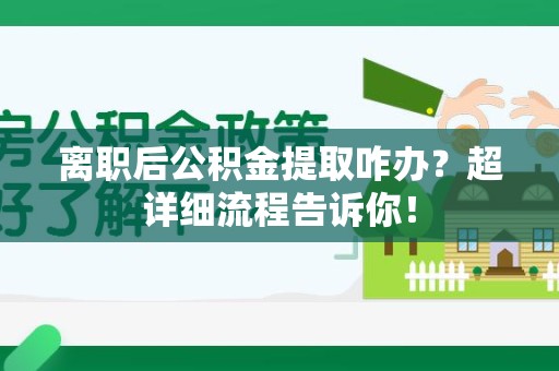 谯城离职后公积金提取咋办？超详细流程告诉你！