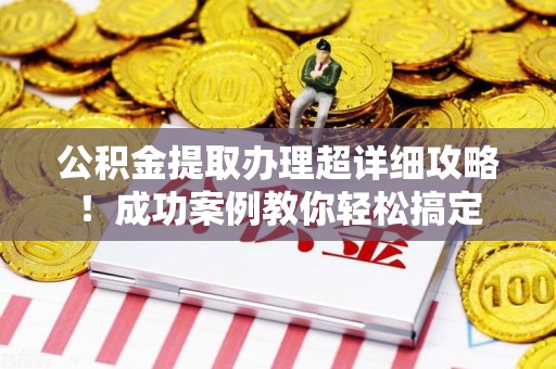 谯城公积金提取办理超详细攻略！成功案例教你轻松搞定
