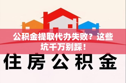 谯城公积金提取代办失败？这些坑千万别踩！