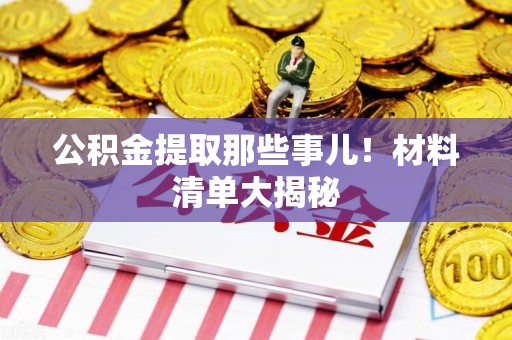 谯城公积金提取那些事儿！材料清单大揭秘