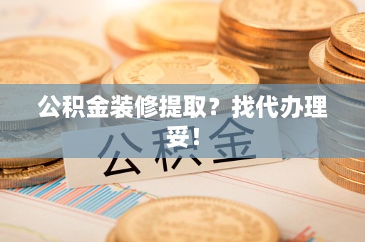 谯城公积金装修提取？找代办理妥！