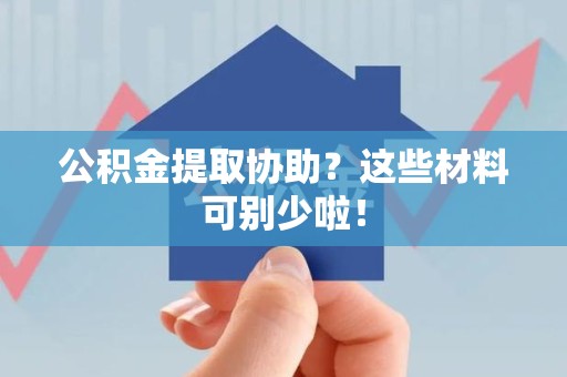 谯城公积金提取协助？这些材料可别少啦！
