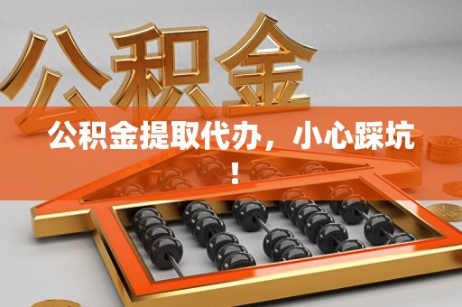 谯城公积金提取代办，小心踩坑！