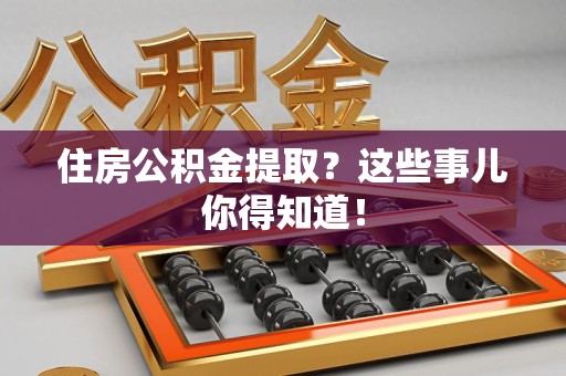 谯城住房公积金提取？这些事儿你得知道！
