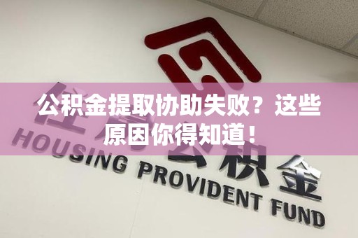 谯城公积金提取协助失败?这些原因你得知道! 谯城公积金提取协助失败?这些原因你得知道!