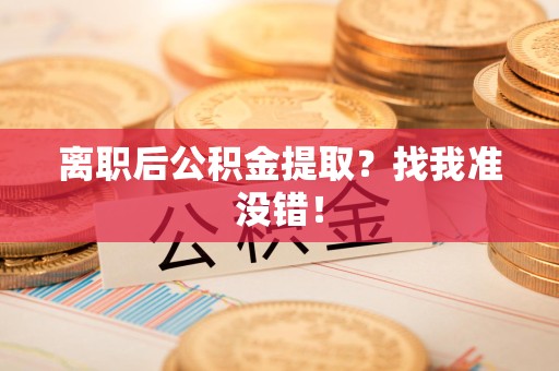 谯城离职后公积金提取？找我准没错！