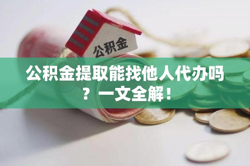谯城公积金提取能找他人代办吗？一文全解！
