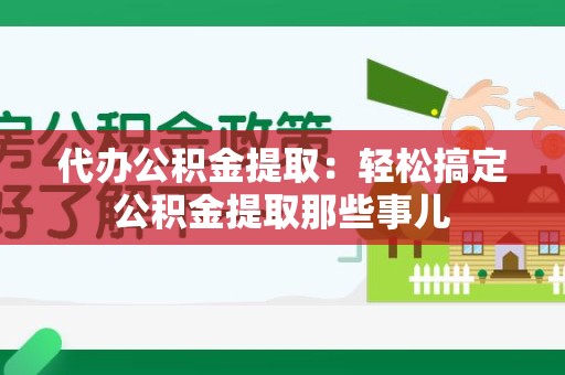 谯城代办公积金提取：轻松搞定公积金提取那些事儿