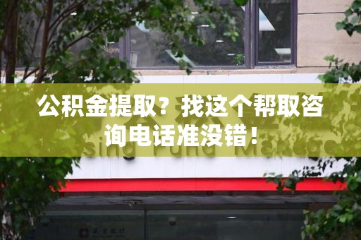 谯城公积金提取？找这个帮取咨询电话准没错！