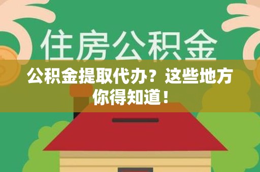 谯城公积金提取代办？这些地方你得知道！