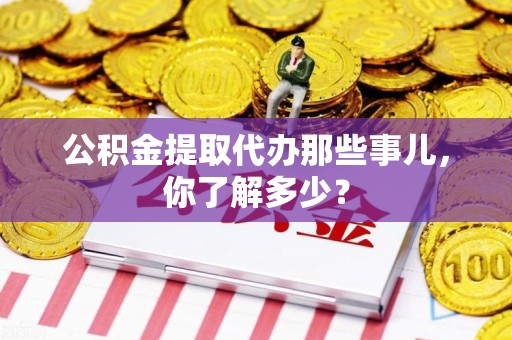谯城公积金提取代办那些事儿，你了解多少？