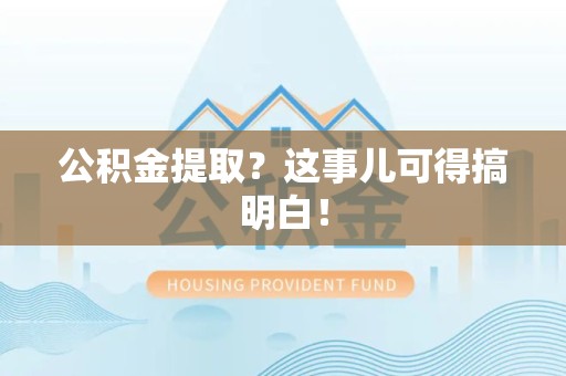 谯城公积金提取？这事儿可得搞明白！