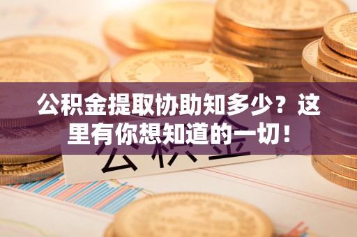 谯城公积金提取协助知多少?这里有你想知道的一切! 谯城公积金提取协助知多少?这里有你想知道的一切!