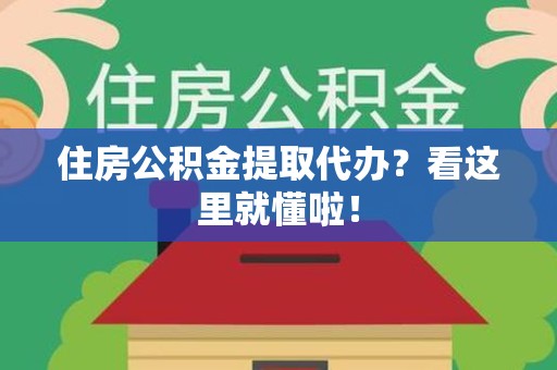 谯城住房公积金提取代办？看这里就懂啦！