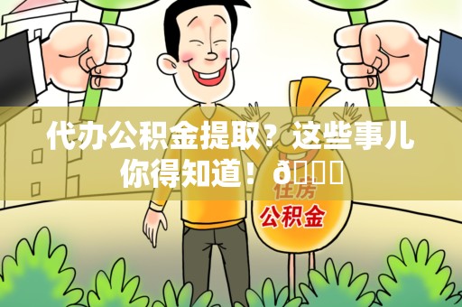 谯城代办公积金提取?这些事儿你得知道!😎 谯城代办公积金提取?这些事儿你得知道!😎